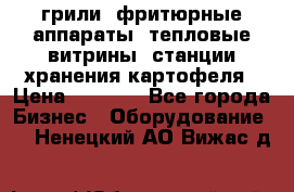 грили, фритюрные аппараты, тепловые витрины, станции хранения картофеля › Цена ­ 3 500 - Все города Бизнес » Оборудование   . Ненецкий АО,Вижас д.